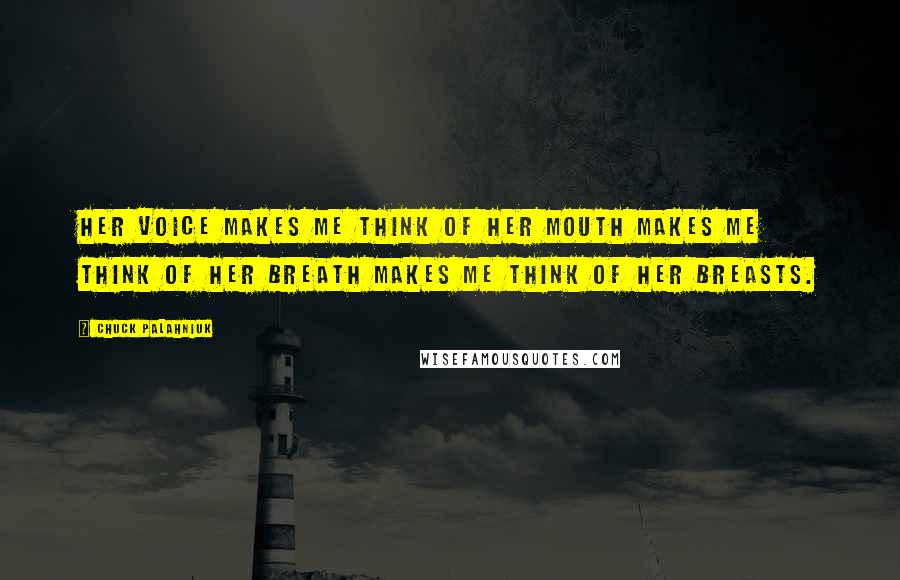 Chuck Palahniuk Quotes: Her voice makes me think of her mouth makes me think of her breath makes me think of her breasts.