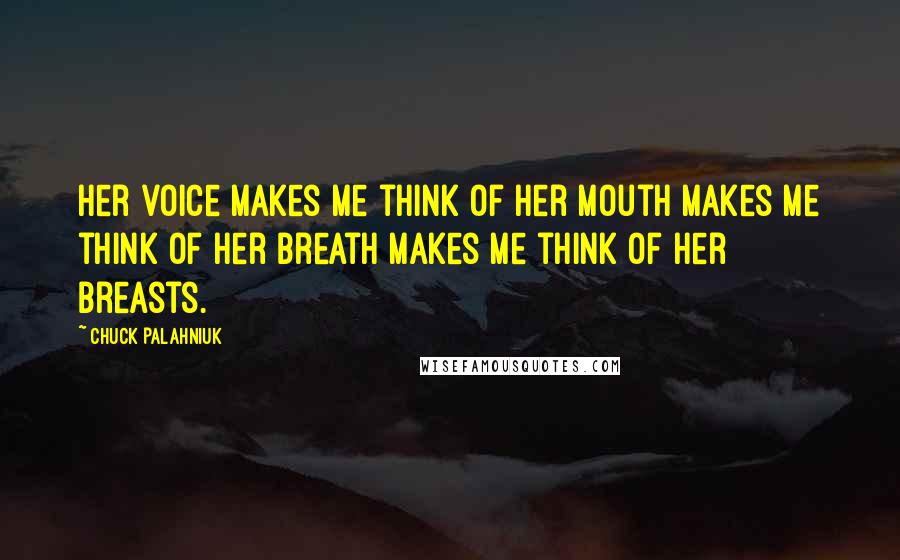 Chuck Palahniuk Quotes: Her voice makes me think of her mouth makes me think of her breath makes me think of her breasts.