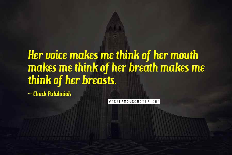 Chuck Palahniuk Quotes: Her voice makes me think of her mouth makes me think of her breath makes me think of her breasts.