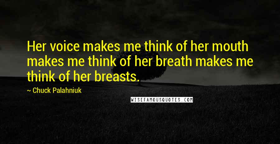 Chuck Palahniuk Quotes: Her voice makes me think of her mouth makes me think of her breath makes me think of her breasts.