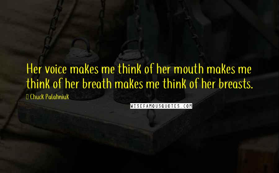 Chuck Palahniuk Quotes: Her voice makes me think of her mouth makes me think of her breath makes me think of her breasts.