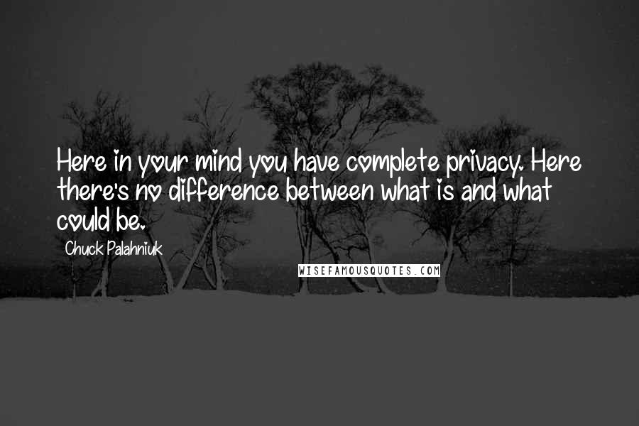 Chuck Palahniuk Quotes: Here in your mind you have complete privacy. Here there's no difference between what is and what could be.