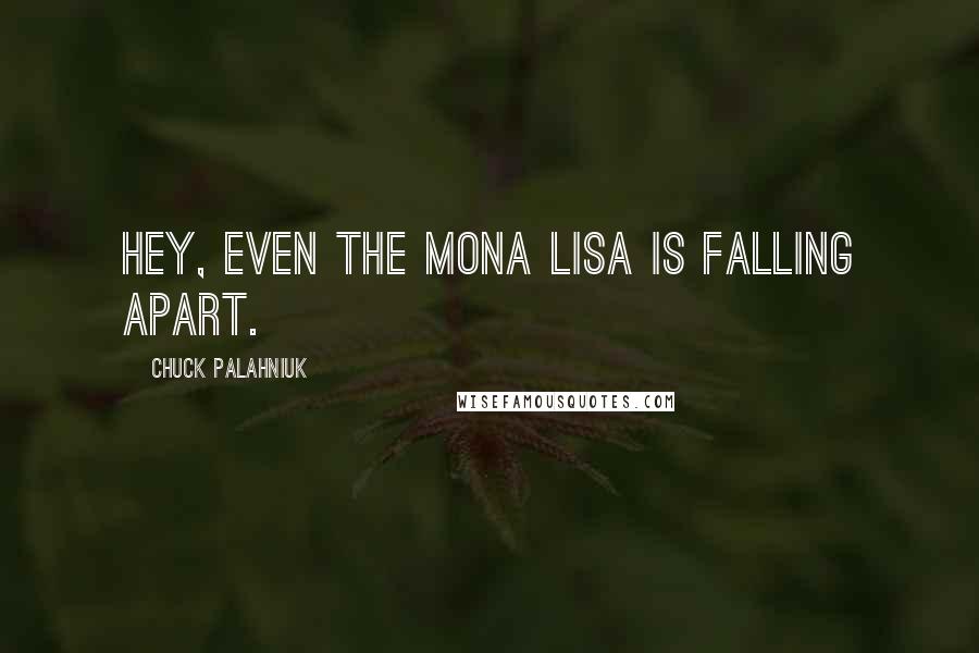 Chuck Palahniuk Quotes: Hey, even the Mona Lisa is falling apart.