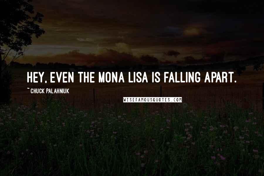 Chuck Palahniuk Quotes: Hey, even the Mona Lisa is falling apart.