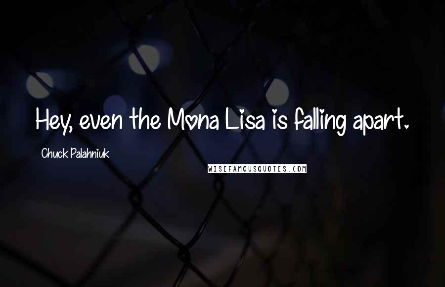 Chuck Palahniuk Quotes: Hey, even the Mona Lisa is falling apart.