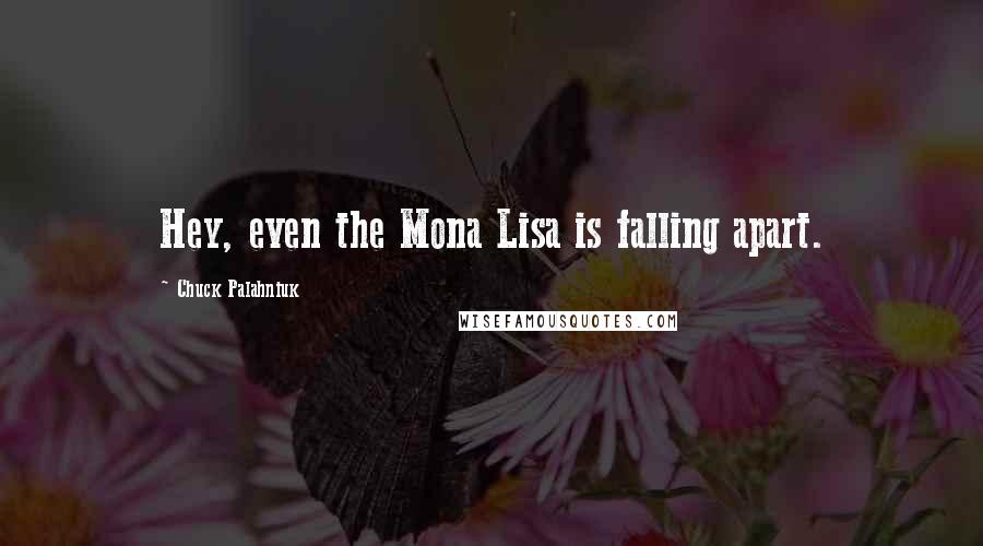 Chuck Palahniuk Quotes: Hey, even the Mona Lisa is falling apart.