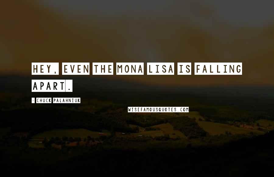 Chuck Palahniuk Quotes: Hey, even the Mona Lisa is falling apart.