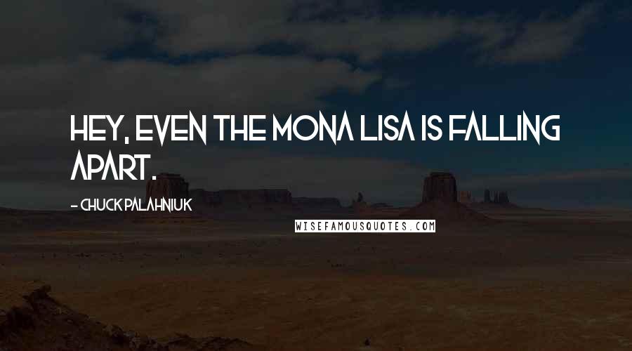 Chuck Palahniuk Quotes: Hey, even the Mona Lisa is falling apart.