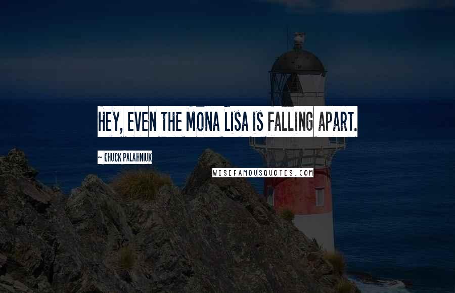 Chuck Palahniuk Quotes: Hey, even the Mona Lisa is falling apart.