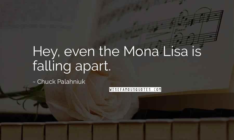 Chuck Palahniuk Quotes: Hey, even the Mona Lisa is falling apart.