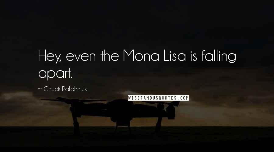 Chuck Palahniuk Quotes: Hey, even the Mona Lisa is falling apart.