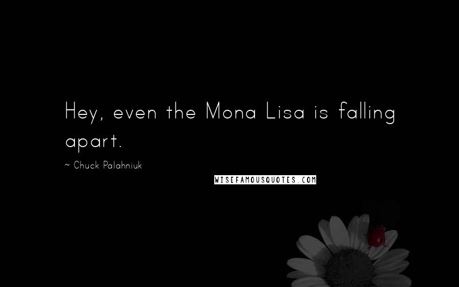 Chuck Palahniuk Quotes: Hey, even the Mona Lisa is falling apart.