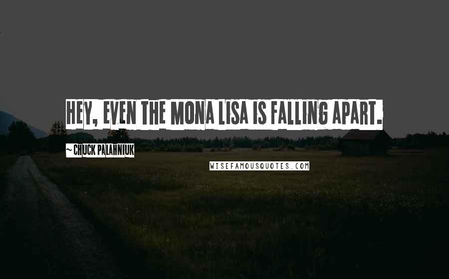 Chuck Palahniuk Quotes: Hey, even the Mona Lisa is falling apart.