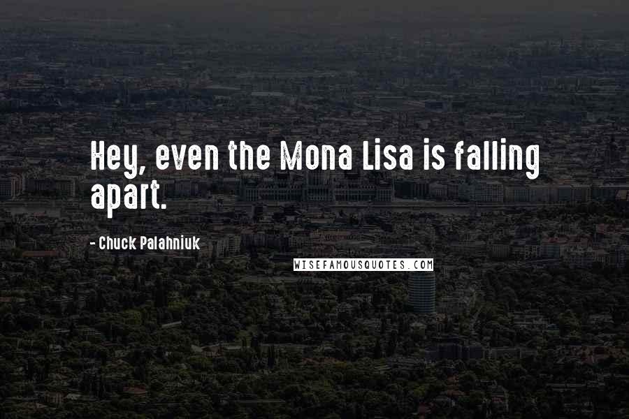 Chuck Palahniuk Quotes: Hey, even the Mona Lisa is falling apart.