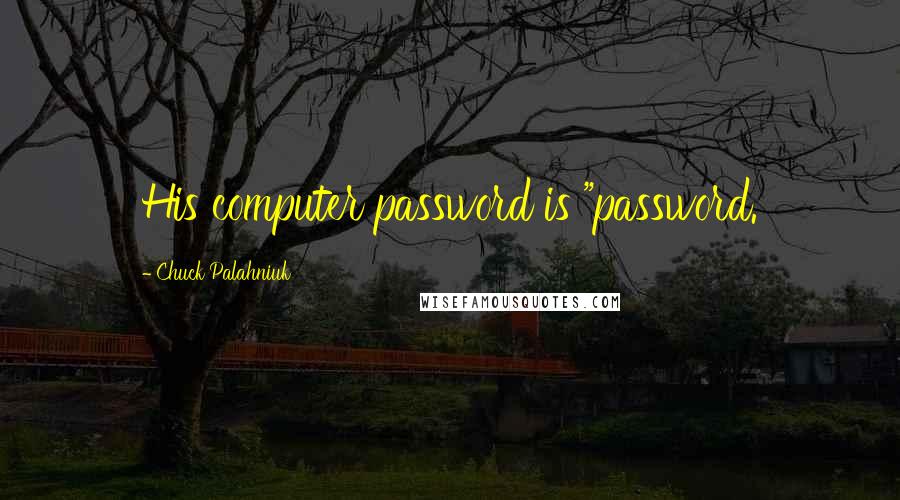 Chuck Palahniuk Quotes: His computer password is "password.