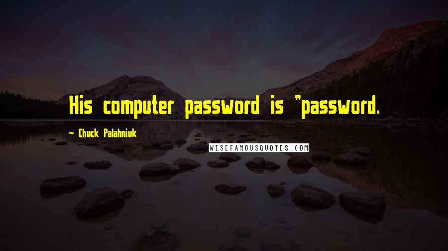 Chuck Palahniuk Quotes: His computer password is "password.