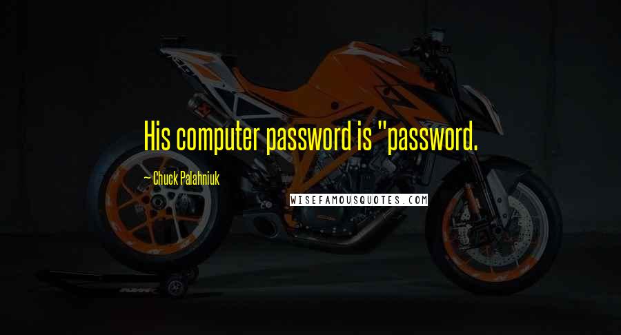 Chuck Palahniuk Quotes: His computer password is "password.