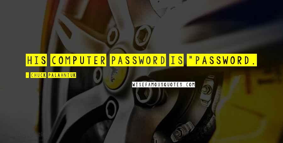 Chuck Palahniuk Quotes: His computer password is "password.