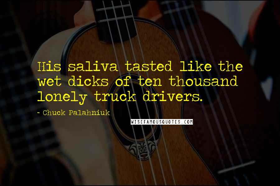 Chuck Palahniuk Quotes: His saliva tasted like the wet dicks of ten thousand lonely truck drivers.