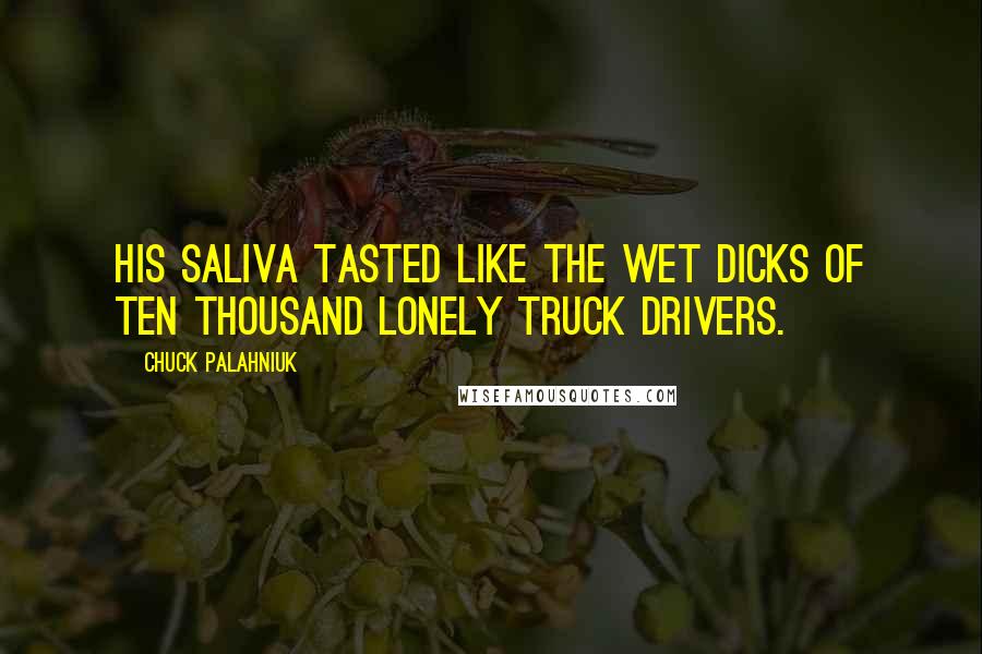 Chuck Palahniuk Quotes: His saliva tasted like the wet dicks of ten thousand lonely truck drivers.