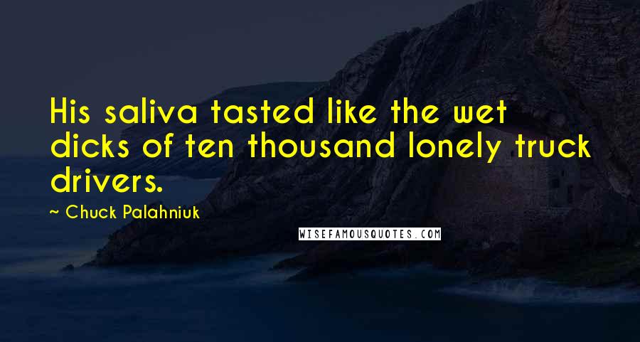 Chuck Palahniuk Quotes: His saliva tasted like the wet dicks of ten thousand lonely truck drivers.