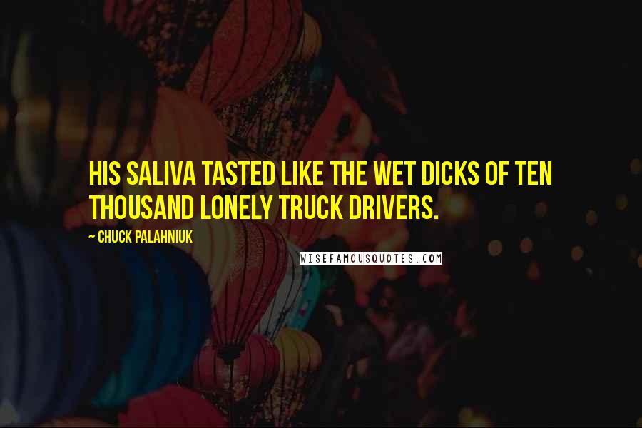 Chuck Palahniuk Quotes: His saliva tasted like the wet dicks of ten thousand lonely truck drivers.