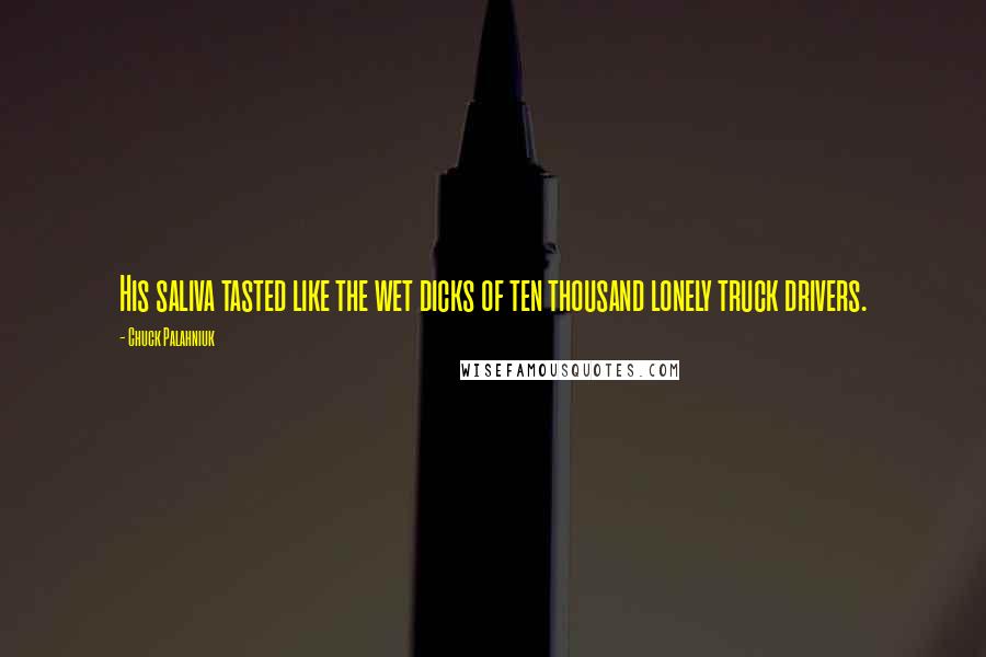 Chuck Palahniuk Quotes: His saliva tasted like the wet dicks of ten thousand lonely truck drivers.