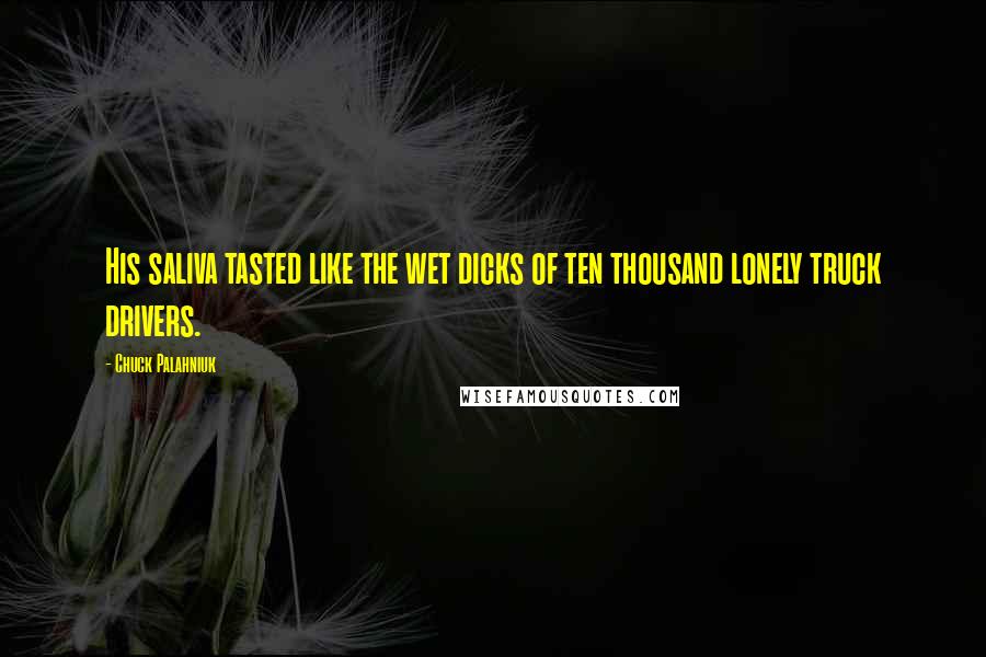 Chuck Palahniuk Quotes: His saliva tasted like the wet dicks of ten thousand lonely truck drivers.