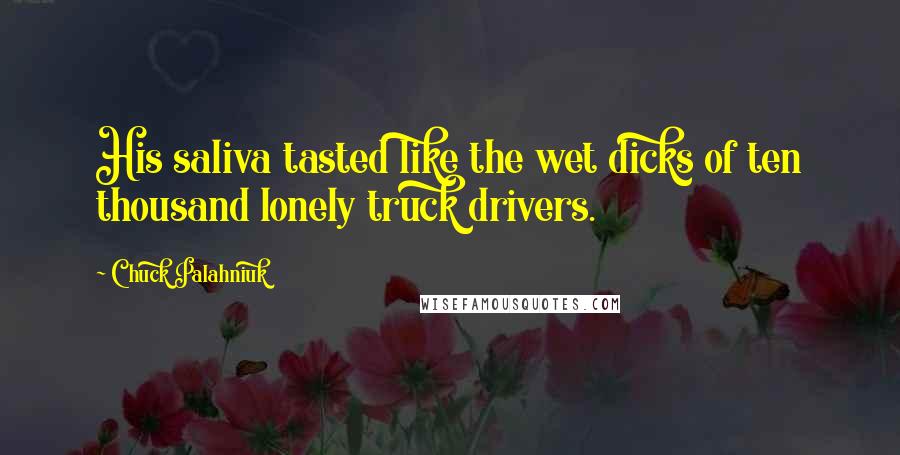 Chuck Palahniuk Quotes: His saliva tasted like the wet dicks of ten thousand lonely truck drivers.