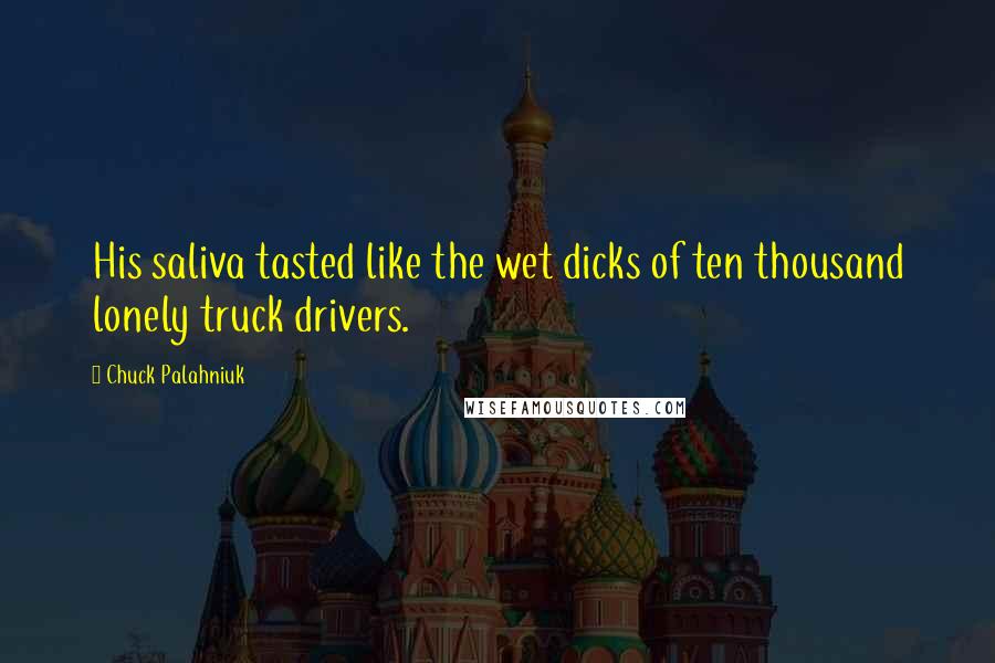 Chuck Palahniuk Quotes: His saliva tasted like the wet dicks of ten thousand lonely truck drivers.