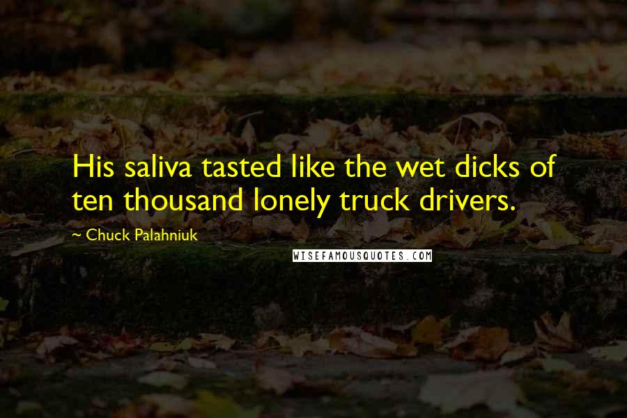 Chuck Palahniuk Quotes: His saliva tasted like the wet dicks of ten thousand lonely truck drivers.