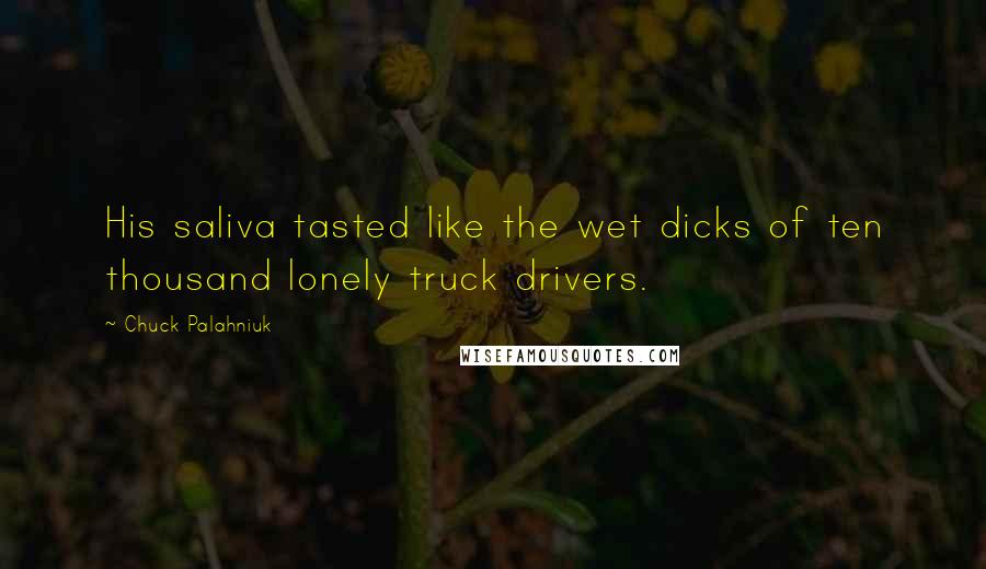 Chuck Palahniuk Quotes: His saliva tasted like the wet dicks of ten thousand lonely truck drivers.