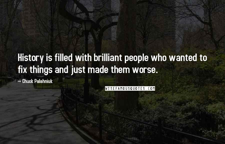 Chuck Palahniuk Quotes: History is filled with brilliant people who wanted to fix things and just made them worse.
