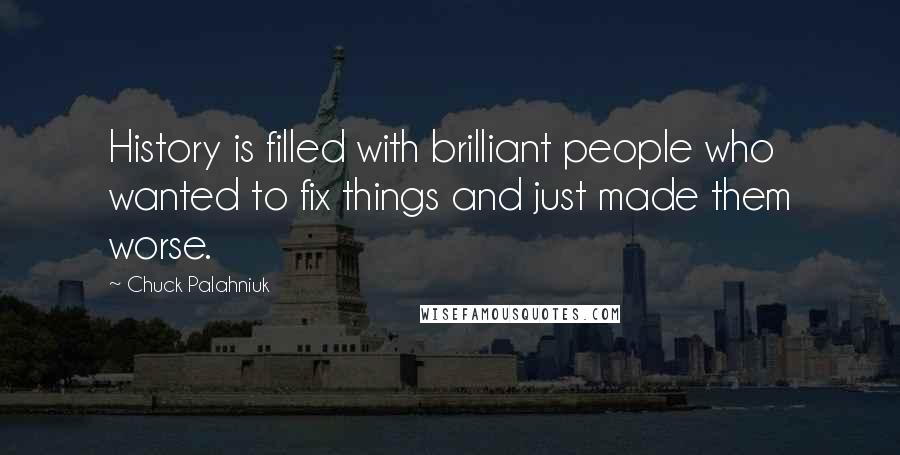 Chuck Palahniuk Quotes: History is filled with brilliant people who wanted to fix things and just made them worse.