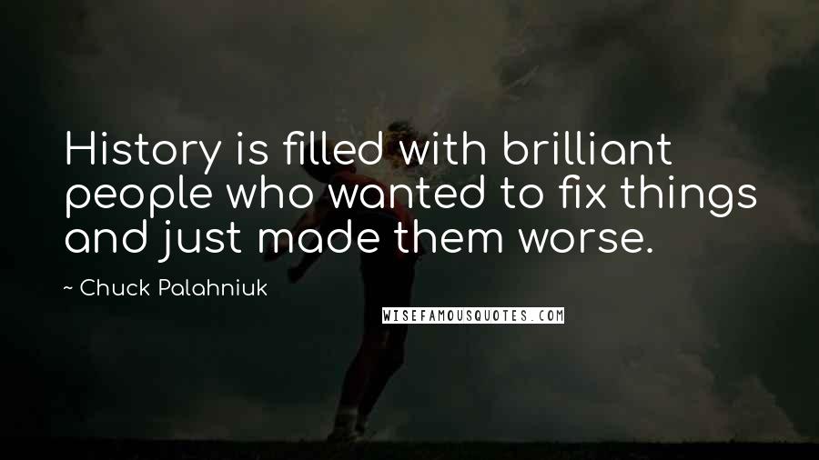 Chuck Palahniuk Quotes: History is filled with brilliant people who wanted to fix things and just made them worse.