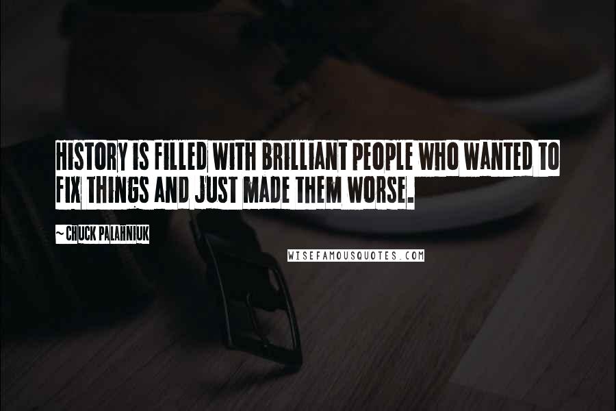 Chuck Palahniuk Quotes: History is filled with brilliant people who wanted to fix things and just made them worse.