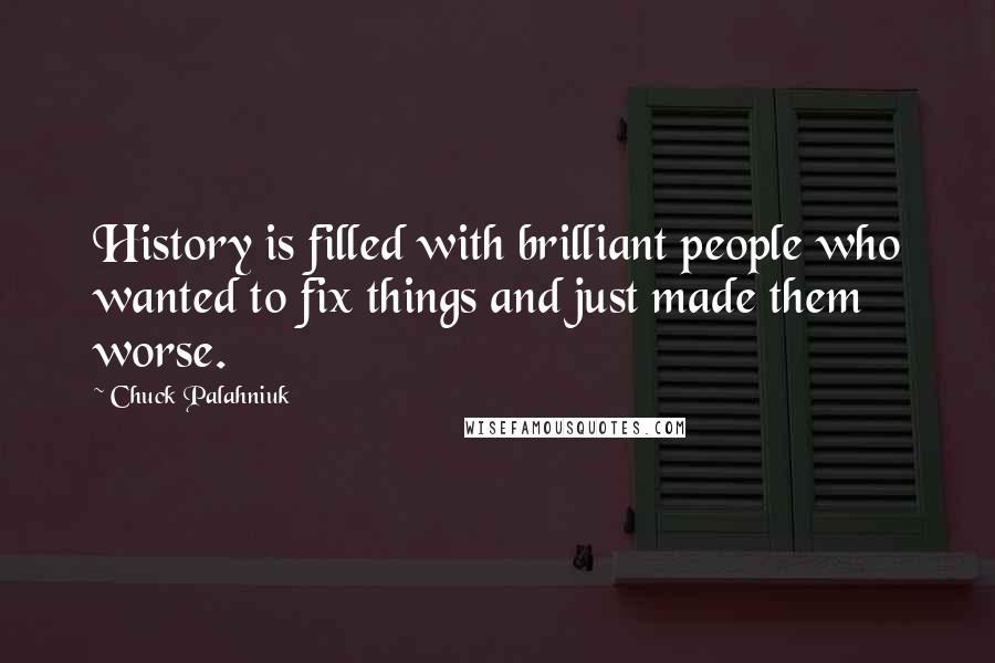 Chuck Palahniuk Quotes: History is filled with brilliant people who wanted to fix things and just made them worse.