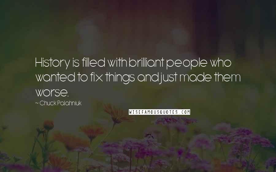 Chuck Palahniuk Quotes: History is filled with brilliant people who wanted to fix things and just made them worse.