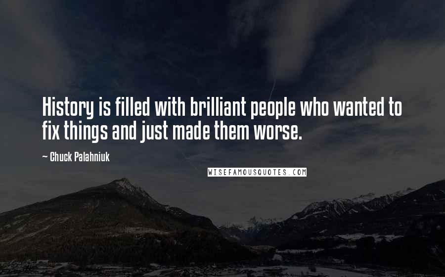 Chuck Palahniuk Quotes: History is filled with brilliant people who wanted to fix things and just made them worse.