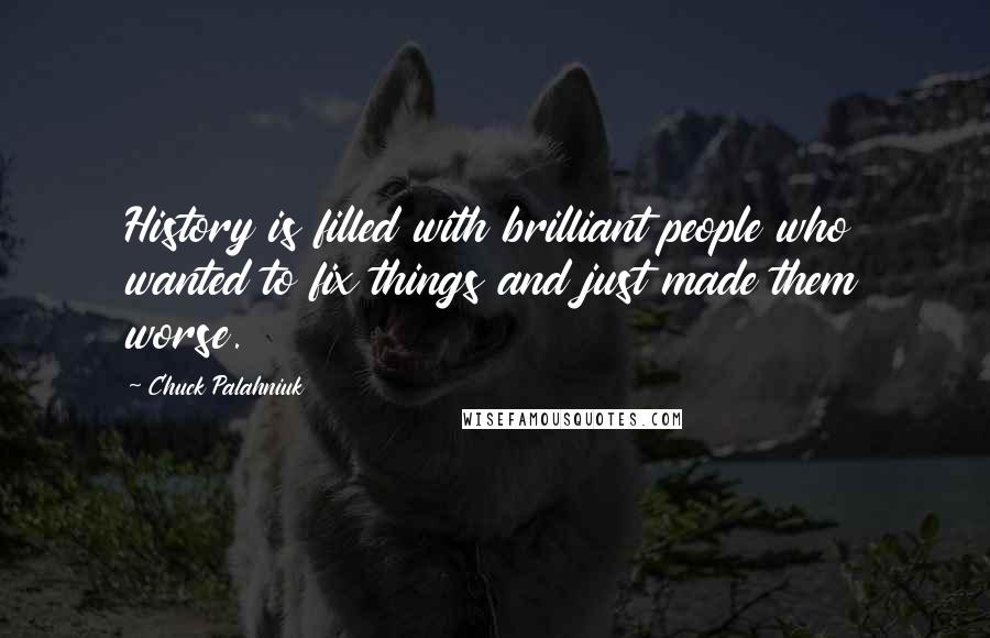 Chuck Palahniuk Quotes: History is filled with brilliant people who wanted to fix things and just made them worse.