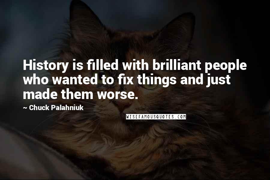 Chuck Palahniuk Quotes: History is filled with brilliant people who wanted to fix things and just made them worse.