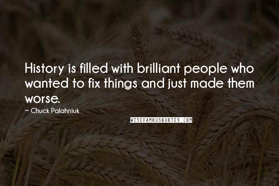 Chuck Palahniuk Quotes: History is filled with brilliant people who wanted to fix things and just made them worse.