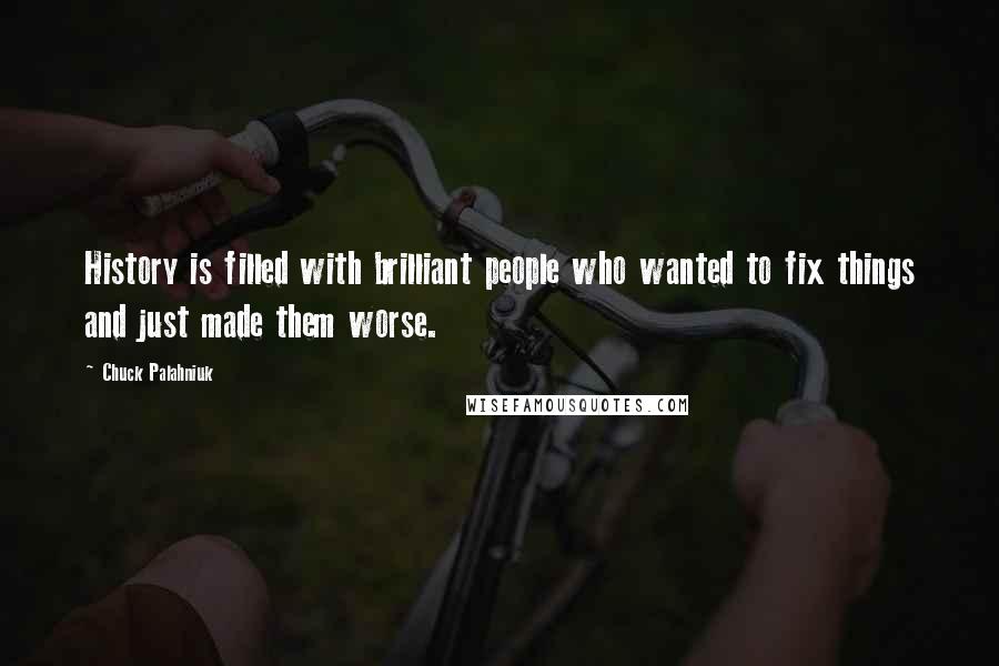 Chuck Palahniuk Quotes: History is filled with brilliant people who wanted to fix things and just made them worse.