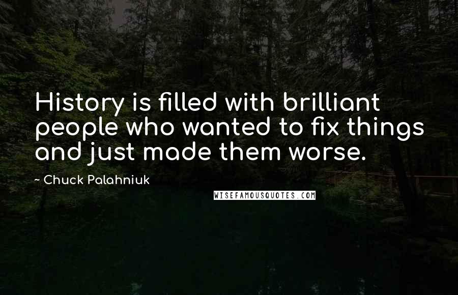 Chuck Palahniuk Quotes: History is filled with brilliant people who wanted to fix things and just made them worse.