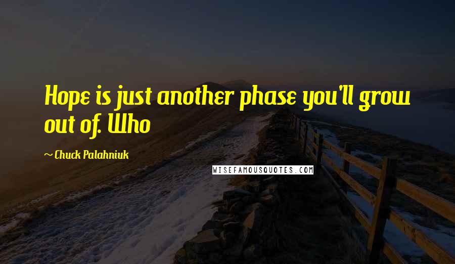 Chuck Palahniuk Quotes: Hope is just another phase you'll grow out of. Who