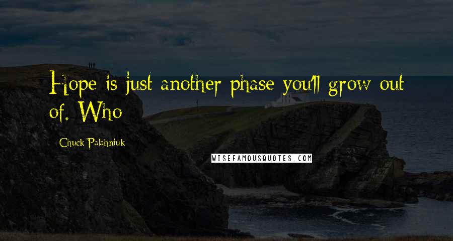 Chuck Palahniuk Quotes: Hope is just another phase you'll grow out of. Who