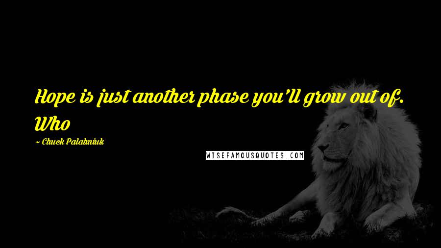 Chuck Palahniuk Quotes: Hope is just another phase you'll grow out of. Who