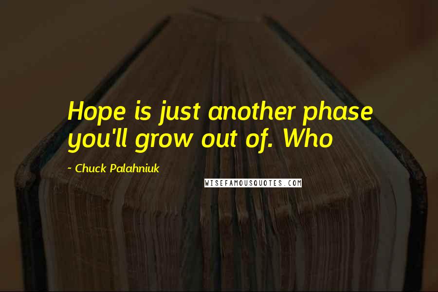 Chuck Palahniuk Quotes: Hope is just another phase you'll grow out of. Who