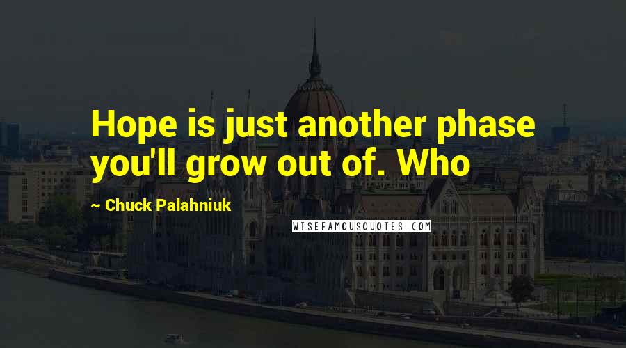 Chuck Palahniuk Quotes: Hope is just another phase you'll grow out of. Who