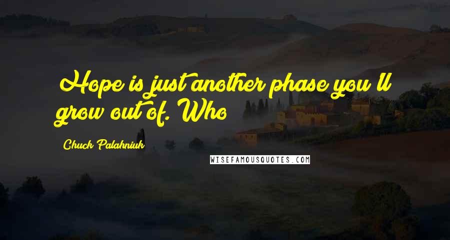 Chuck Palahniuk Quotes: Hope is just another phase you'll grow out of. Who